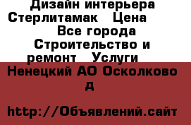 Дизайн интерьера Стерлитамак › Цена ­ 200 - Все города Строительство и ремонт » Услуги   . Ненецкий АО,Осколково д.